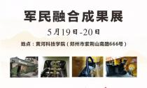 “軍民融合成果展”5月19~20日在鄭州黃河科技學院B2展位等您來！