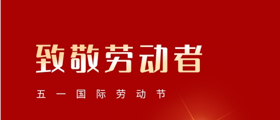 “五一”勞動節(jié)！致敬每一位平凡而偉大的您!